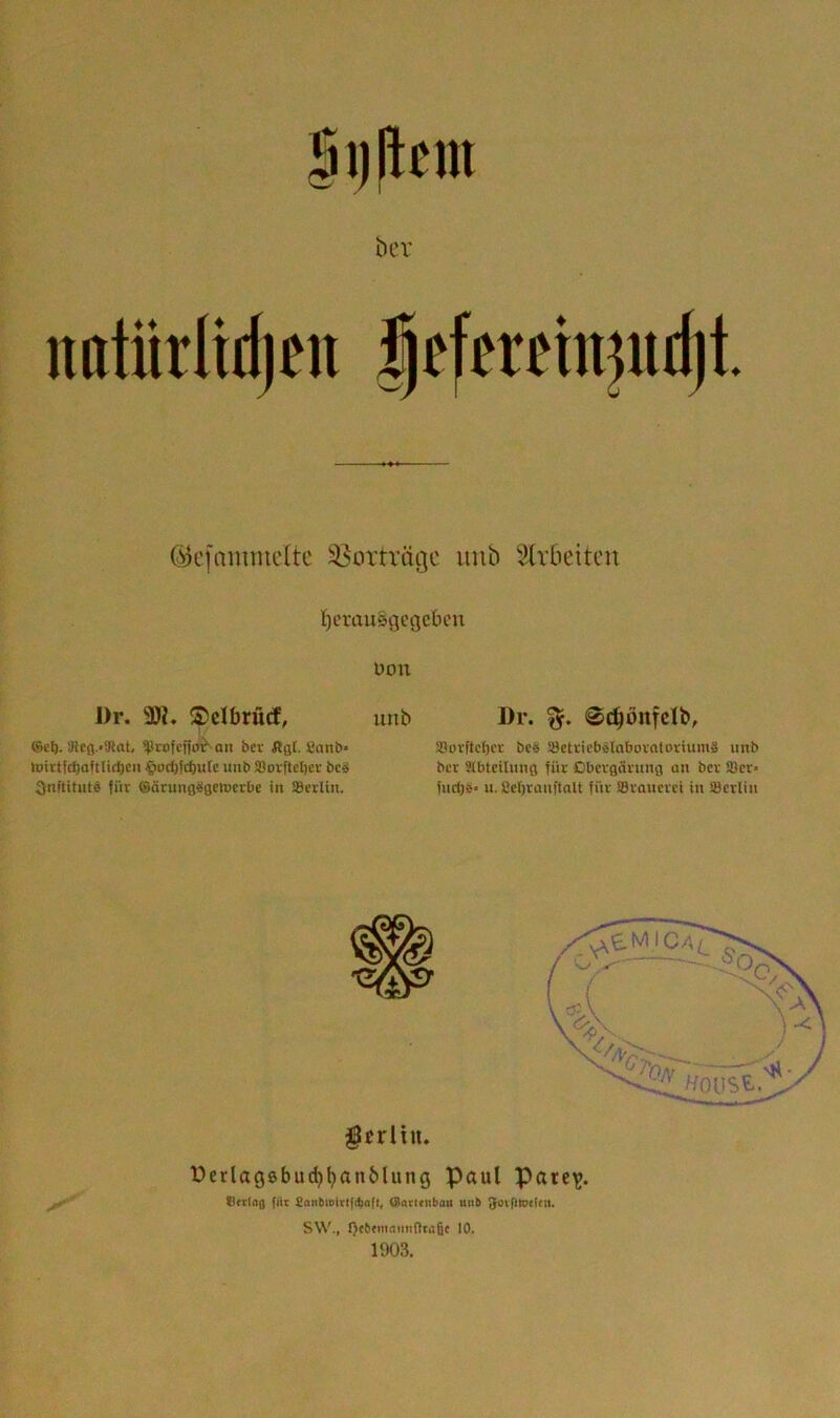 nntürlidjEii |ffEtfinjiitl)t. ©efammdte iBoxträge unb SlvOeitcn fjerausgcgcbcn Don l)r. 9)?. SJcIbrürf, unb ®e^. Slcß.'SRat, ^tofcf}ov‘ aii bev Ägl. Canb* h)irtfc^aft(ict)cii $ocI)f(4ulc unb !QovfteI)ci' bcä Snftitutd für ©ärungäßemcrbe in ®etUn. Dr. %, ©(^öitfclb, SJovftcfier bc§ »etvicbetaboratoriumS unb bcr Stbteilung für Dbcrgärnnö an bcr Scr* furf)6» u. £el)ranftalt für SSroucrci in SSerlin gjrliu. üerlagsbuc^^anblung Paul Pate^. Qcrino fiit Sanbisirtfil)aft, (üarttiibau unb Sotguxlcn. SW., I)eb»mnimÜra6t 10. 1903.