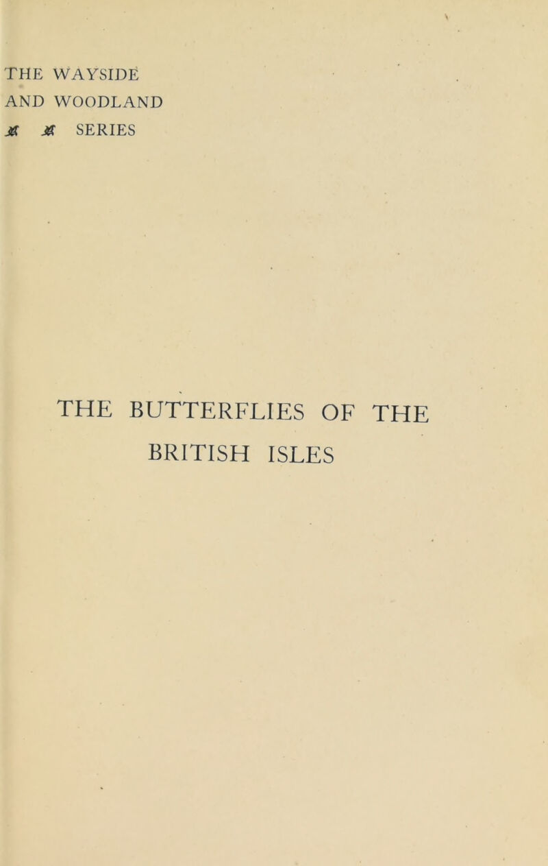 THE WAYSIDE AND WOODLAND M Jf SERIES THE BUTTERFLIES OF THE BRITISH ISLES