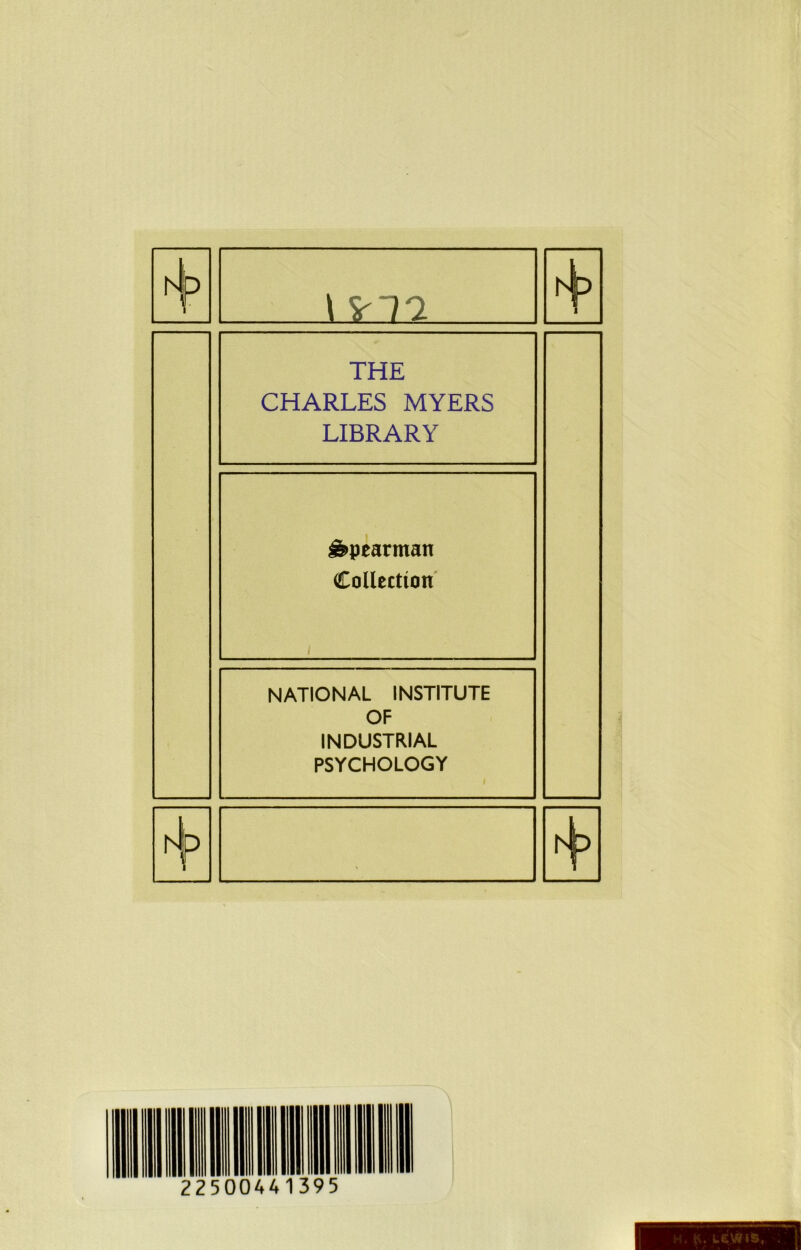 A p 1 5rT2 I THE CHARLES MYERS LIBRARY Spearman Collection i NATIONAL INSTITUTE OF INDUSTRIAL PSYCHOLOGY P *\>