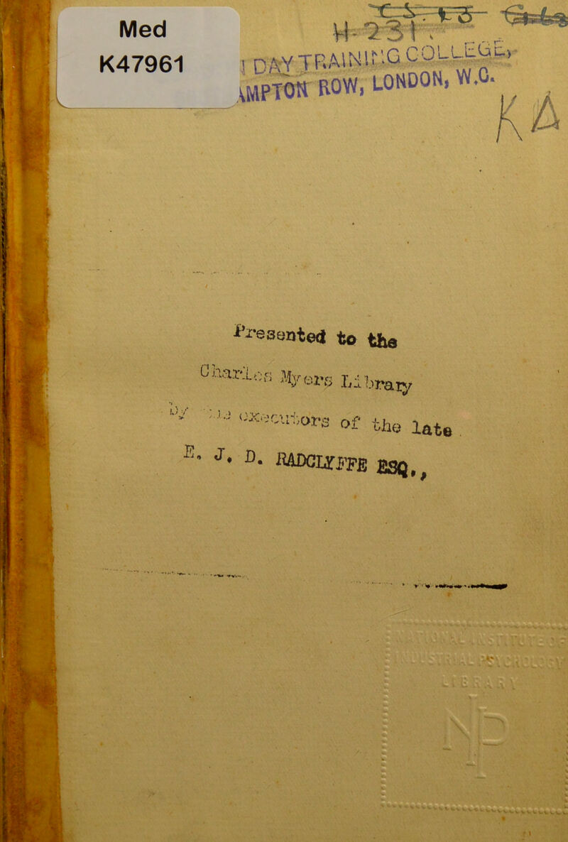 Med K47961 Y\- 1S \ > \MPTON ROW, LONDON, W.O. Presented to the 0 nailer. Myers Libraiy ox,tutors of the late ■E. J. d. ilADCUm ESQ.,