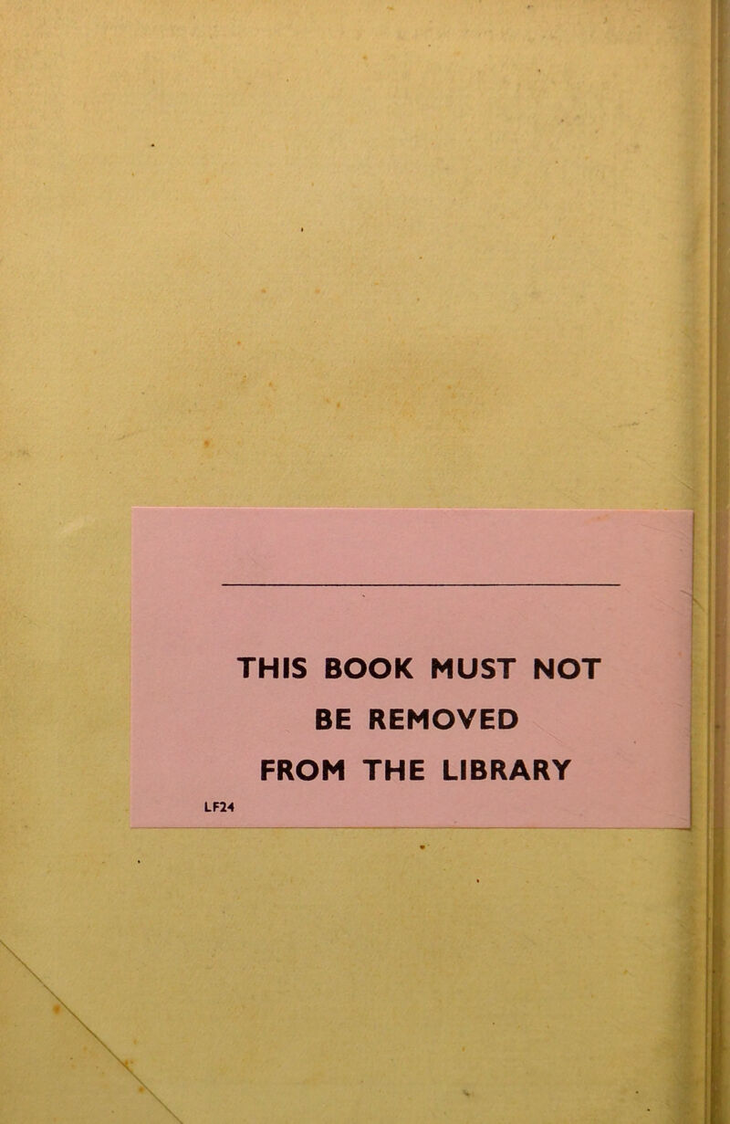 THIS BOOK MUST NOT BE REMOVED FROM THE LIBRARY