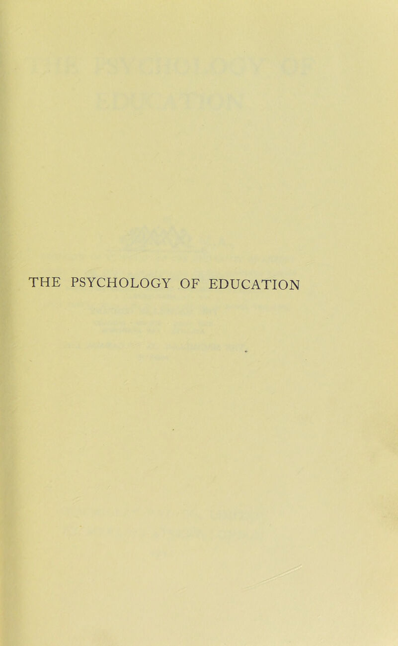 THE PSYCHOLOGY OF EDUCATION