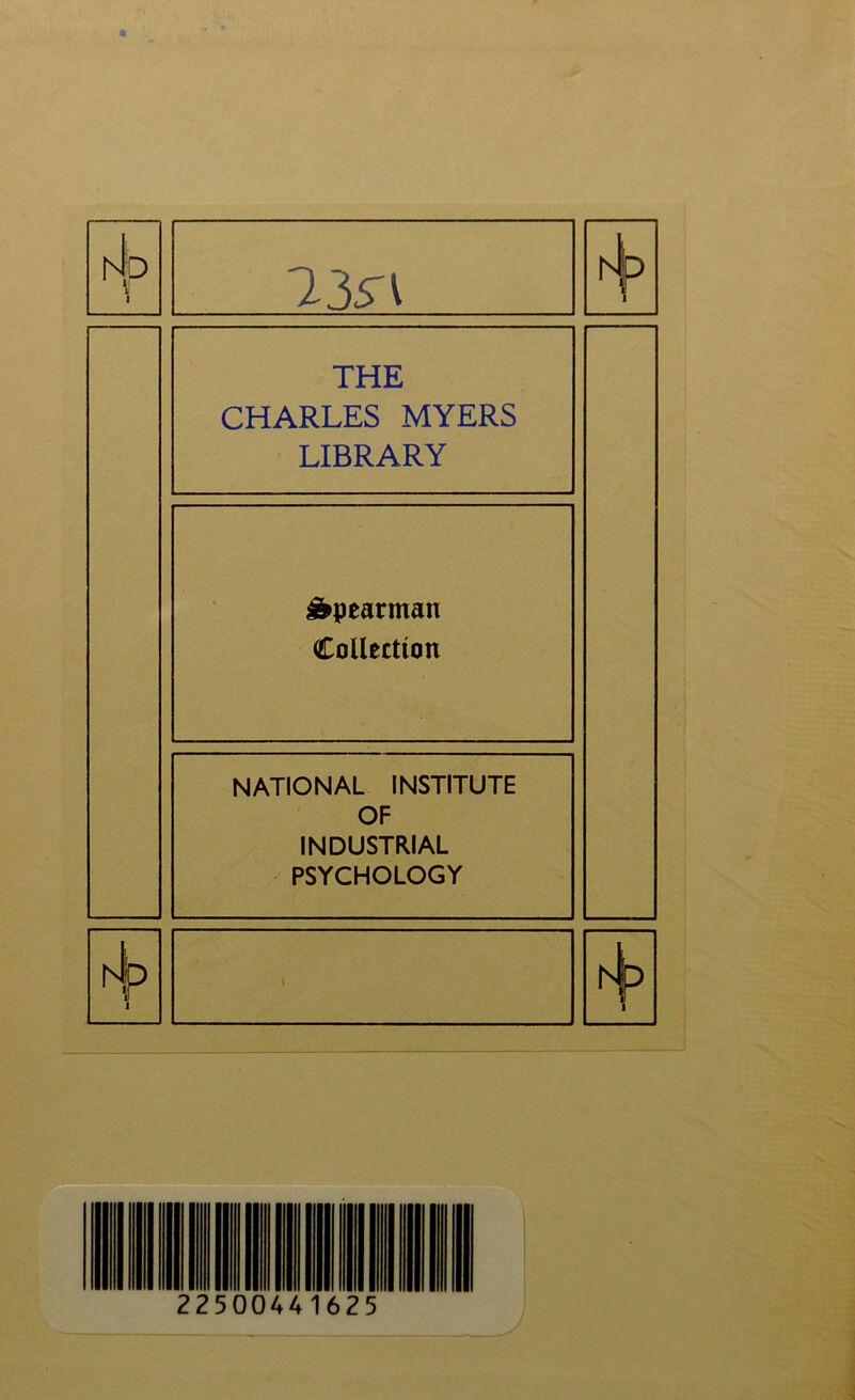 h (p ll 1 13;n r-Jp 1 THE CHARLES MYERS LIBRARY Spearman Collection NATIONAL INSTITUTE OF INDUSTRIAL PSYCHOLOGY h Id il 1 1 1