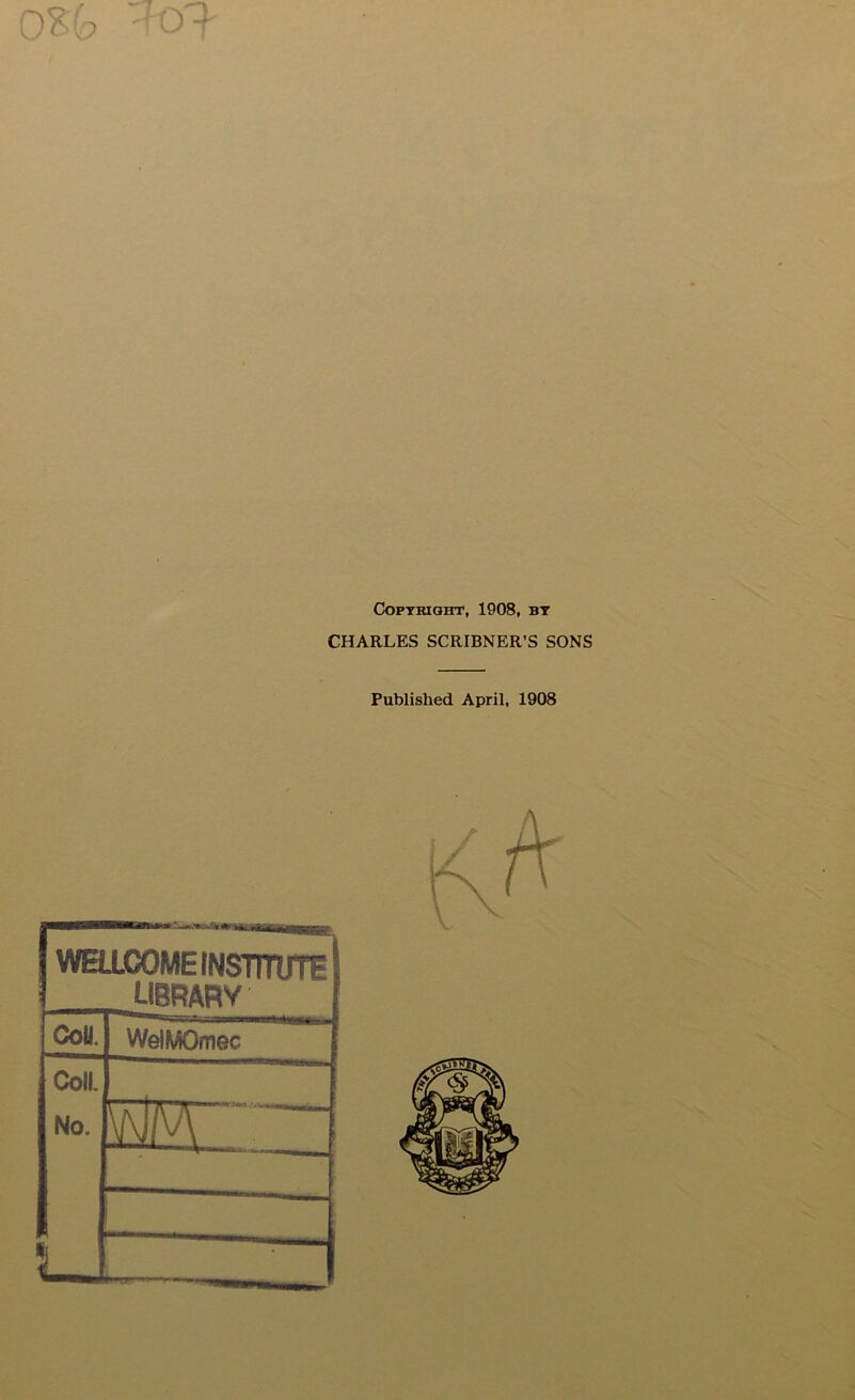 Copyright, 1908, by CHARLES SCRIBNER’S SONS Published April, 1908 WELLCOME INSTITUTE library CoU. WelMOmec Coll. No. mr~ u | |