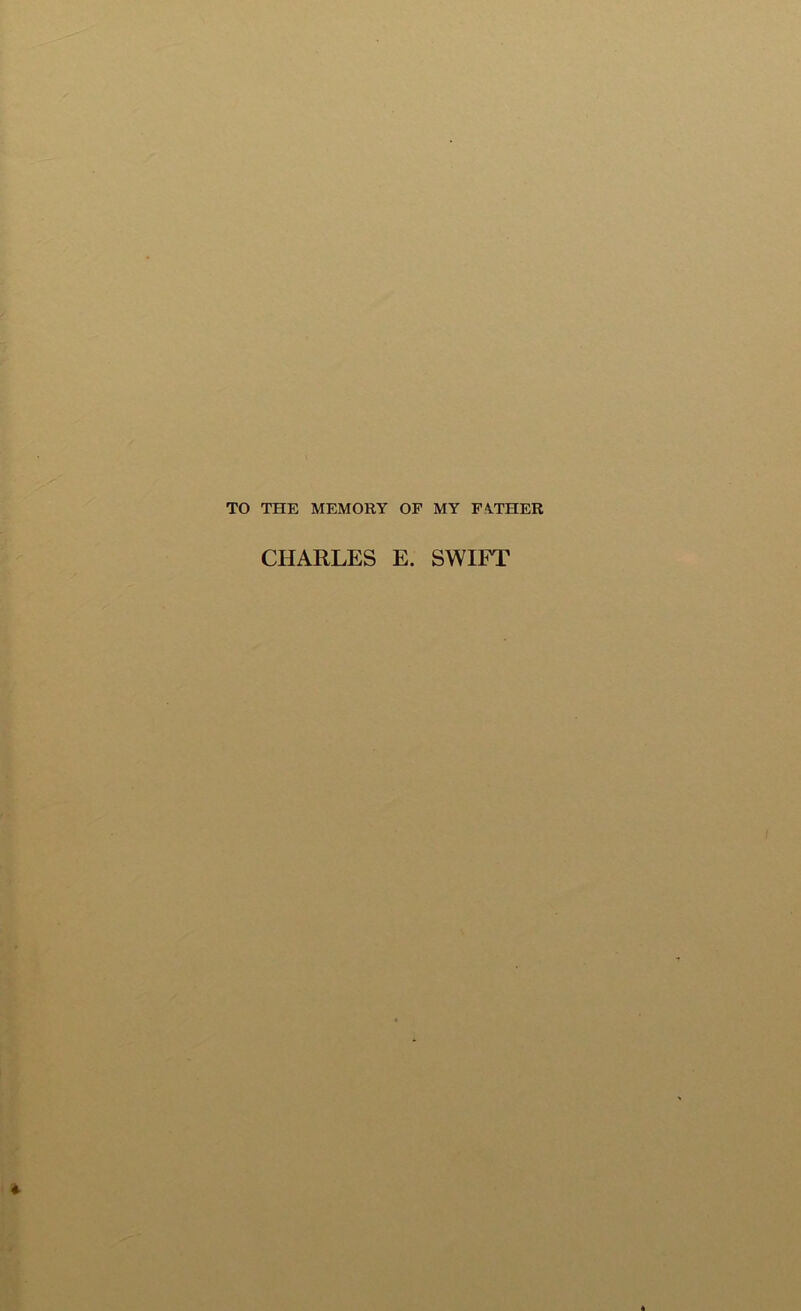 TO THE MEMORY OF MY FATHER CHARLES E. SWIFT
