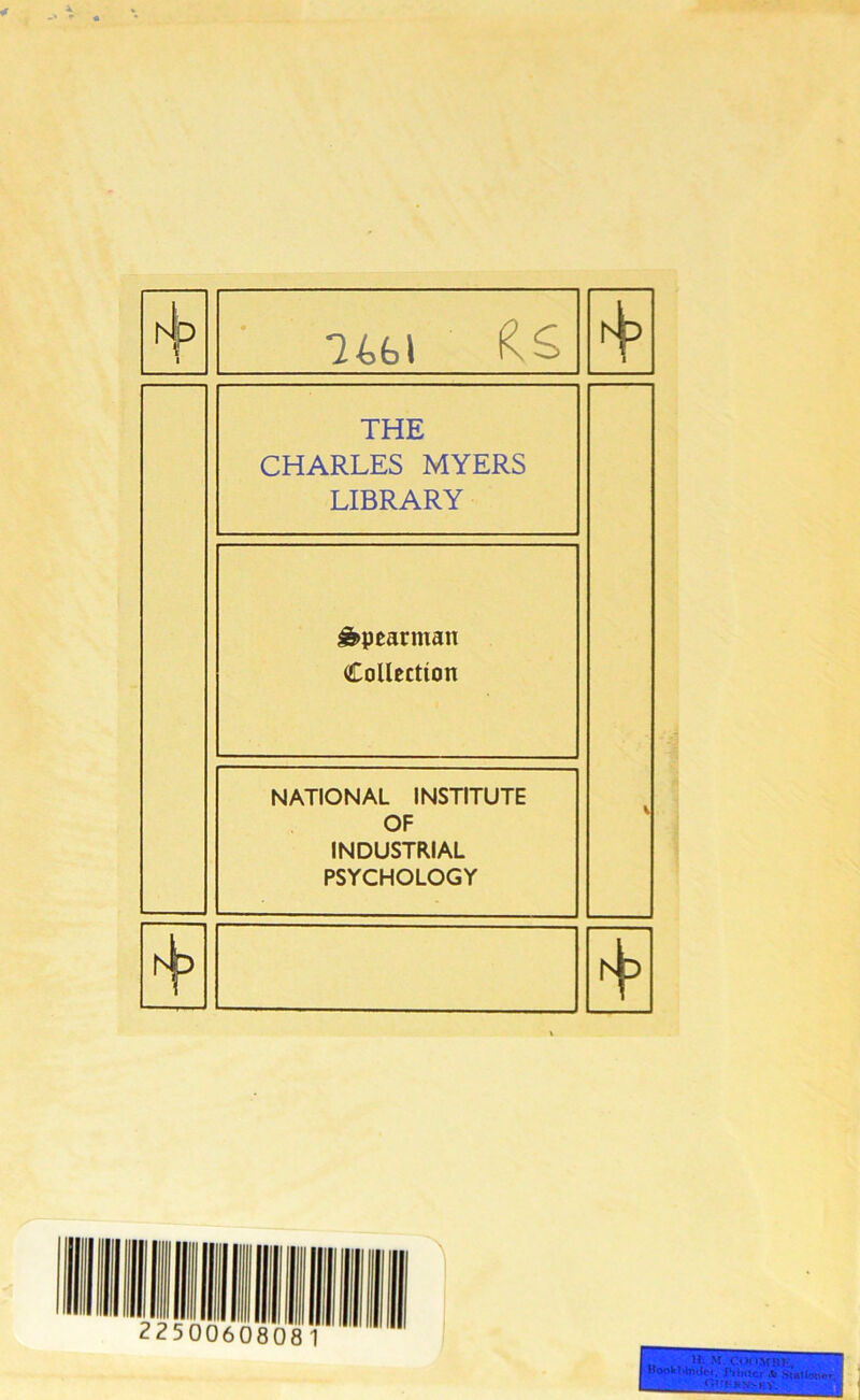 l mt THE CHARLES MYERS LIBRARY V £>pearman Collection NATIONAL INSTITUTE OF INDUSTRIAL PSYCHOLOGY 2250060808 1 „ '*■ M.COOMBK, WOkMiulci, Piintcr «fc St< < r!; HNSF.V.