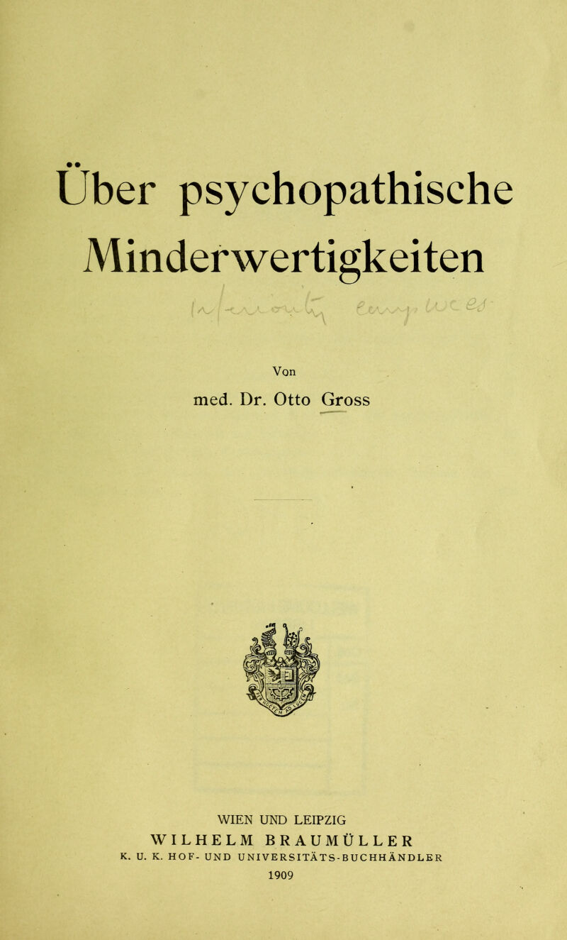 Uber psychopathische Minderwertigkeiten | As j t O C -L Von med. Dr. Otto Gross WIEN UND LEIPZIG WILHELM BRAUMÜLLER K. U. K. HOF- UND U NI VE RS ITÄTS - B U C HH ÄN DL E R 1909