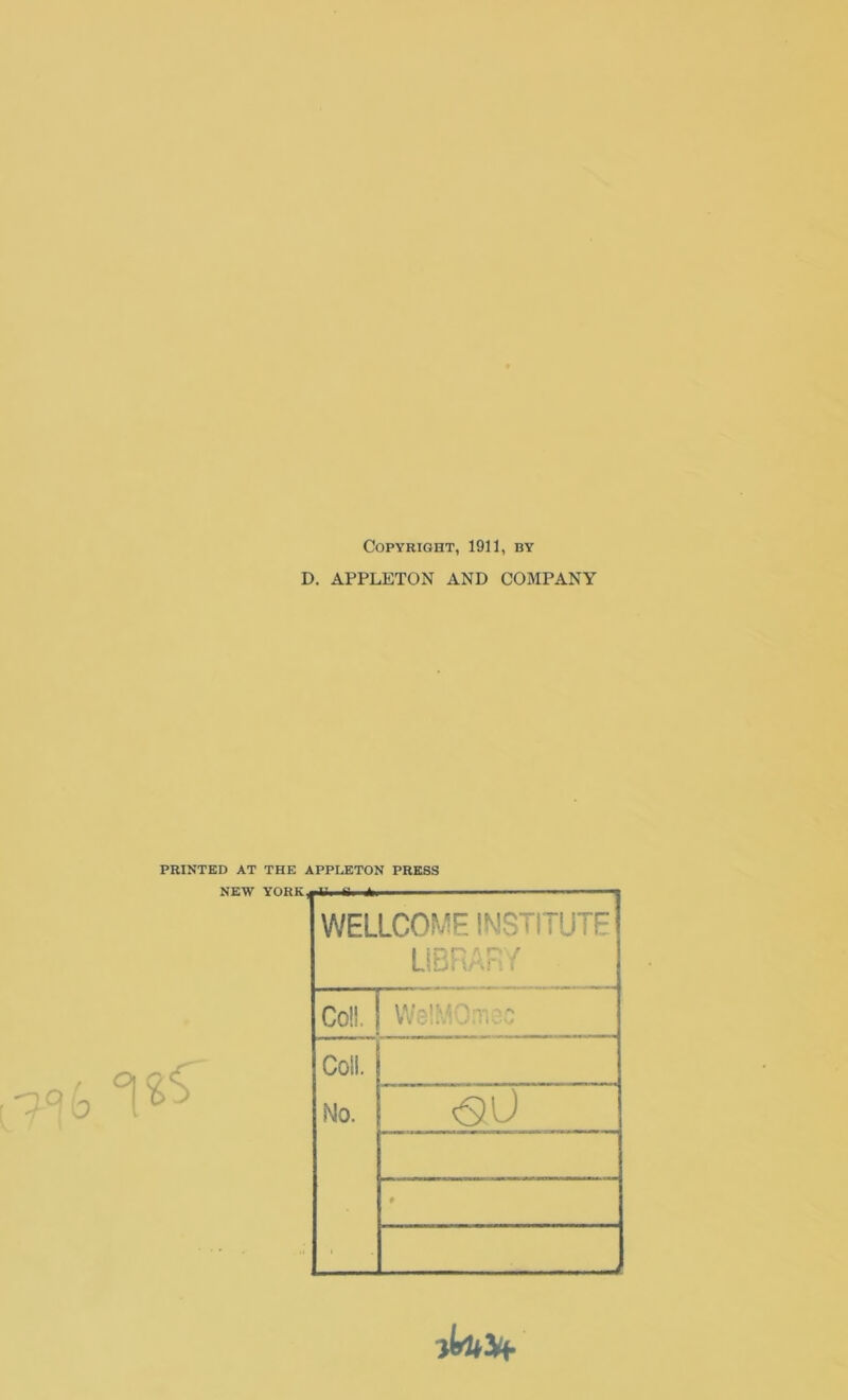 Copyright, 1911, by D. APPLETON AND COMPANY PRINTED AT THE APPLETON PRESS °[%^ WELLCOME INSTITUTE LIBRARY Co!! | V Coll. Mo. <30 •