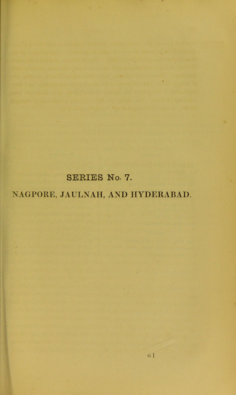 SERIES No. 7. NAGPORE, JAULNAH, AND HYDERABAD.