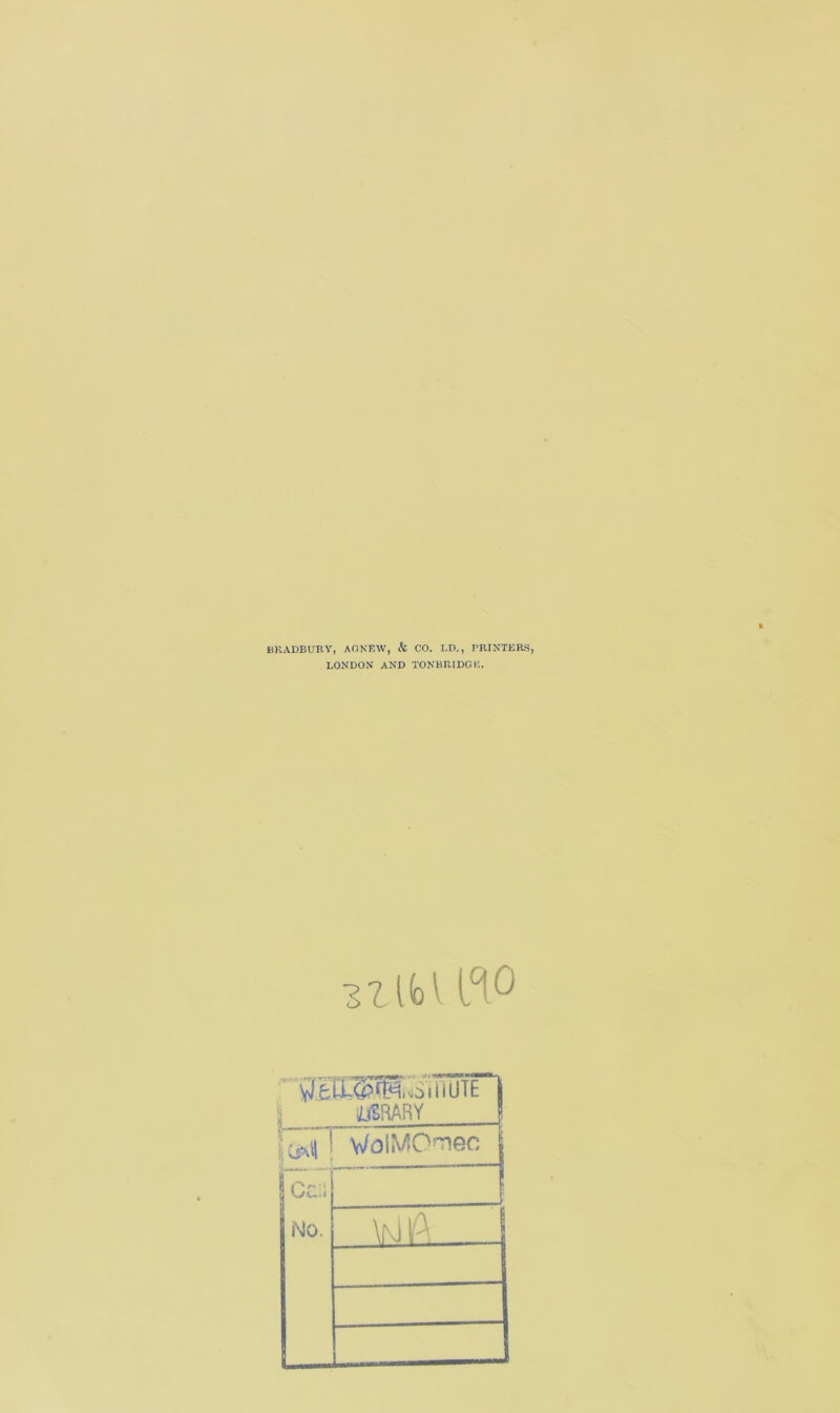 BRADBURY, AO NEW, & CO. LD,, PRINTERS, LONDON AND TONBRIDGE. 3Lifel lC'° VlfcLLCpfl^oiiiLJTE WSRARY | WoiMOmec Ca;i No. \n1A 1