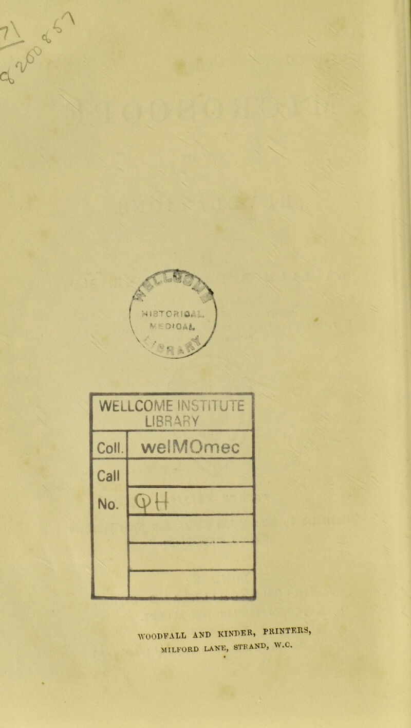 WELLCOME INSTITUTE LIBRARY Coll. welSVIOmec Call No. (fH WOODFALL AND KINDER, PRINTERS, MILFORD LANE, STRAND, W.C.