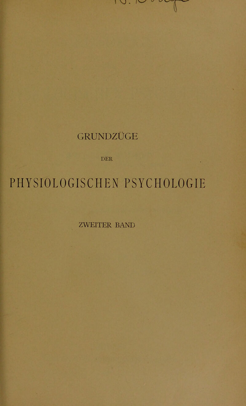 \ . GRUNDZÜGE DER PHYSIOLOGISCHEN PSYCHOLOGIE ZWEITER BAND