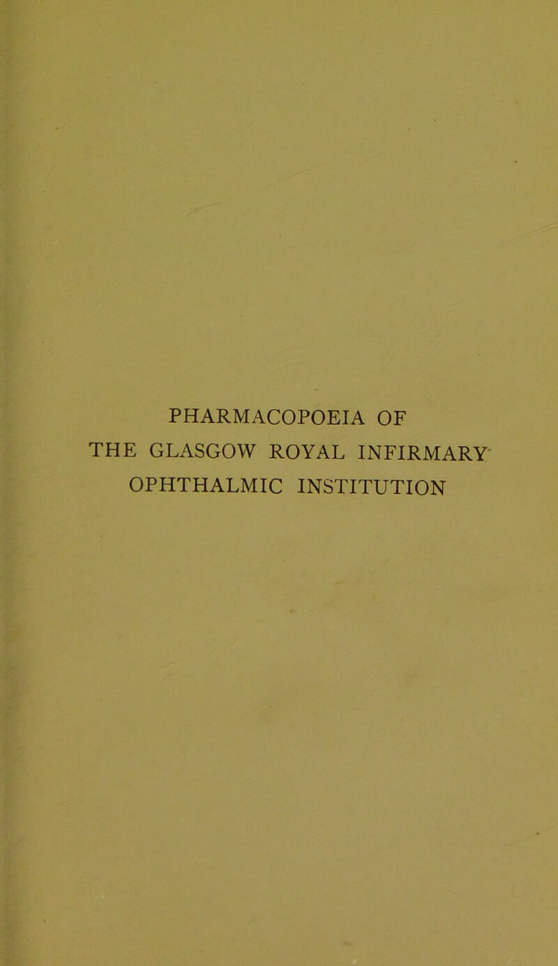 PHARMACOPOEIA OF THE GLASGOW ROYAL INFIRMARY OPHTHALMIC INSTITUTION