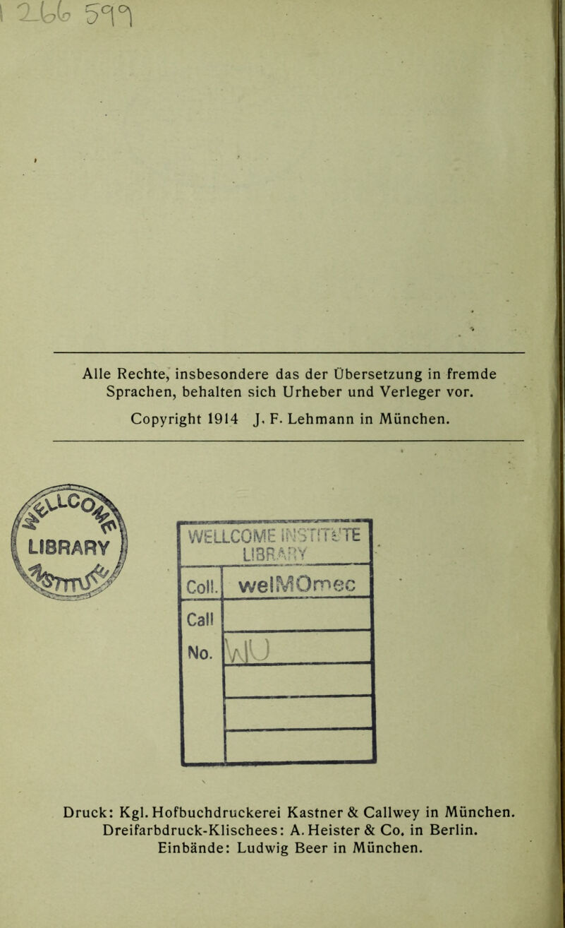 Sprachen, behalten sich Urheber und Verleger vor. Copyright 1914 J, F. Lehmann in München. Druck: Kgl. Hofbuchdruckerei Kästner & Callwey in München. Dreifarbdruck-Klischees: A. Heister & Co. in Berlin. Einbände: Ludwig Beer in München.