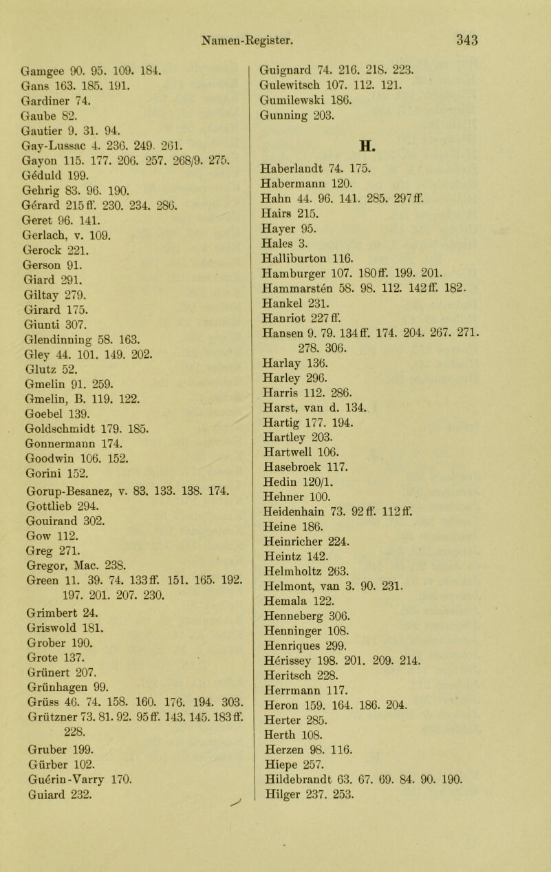 Gamgee 90. 95. 109. 184. Gans 163. 185. 191. Gardiner 74. Gaube 82. Gautier 9. 31. 94. Gay-Lussac 4. 236. 249. 261. Gayon 115. 177. 206. 257. 268/9. 275. Geduld 199. Gehrig 83. 96. 190. G6rard 215 fl'. 230. 234. 286. Geret 96. 141. Gerlach, v. 109. Gerock 221. Gerson 91. Giard 291. Giltay 279. Girard 175. Giunti 307. Glendinuing 58. 163. Gley 44. 101. 149. 202. Glutz 52. Gmelin 91. 259. Gmelin, B. 119. 122. Goebel 139. Goldschmidt 179. 185. Gonnermaun 174. Goodwin 106. 152. Gorini 152. Gorup-Besanez, v. 83. 133. 138. 174. Gottlieb 294. Gouirand 302. Gow 112. Greg 271. Gregor, Mac. 238. Green 11. 39. 74. 133fl‘. 151. 165. 192. 197. 201. 207. 230. Grimbert 24. Griswold 181. Grober 190. Grote 137. Grünert 207. Grünhagen 99. Grüss 46. 74. 158. 160. 176. 194. 303. Grützner 73. 81. 92. 95 fl*. 143.145.183 flf. 228. Gruber 199. Gürber 102. Gu^rin-Varry 170. Guiard 232. Guignard 74. 216. 218. 223. Gulewitsch 107. 112. 121. Gumilewski 186. Gunning 203. H. Haberlandt 74. 175. Habermann 120. Hahn 44. 96. 141. 285. 297 fl*. Hairs 215. Hayer 95. Haies 3. Halliburton 116. Hamburger 107. 180ff. 199. 201. Hammarsten 58. 98. 112. 142 fl*. 182. Hankel 231. Hanriot 227 ff. Hansen 9. 79. 134A'. 174. 204. 267. 271. 278. 306. Harlay 136. Harley 296. Harris 112. 286. Harst, van d. 134. Hartig 177. 194. Hartley 203. Hartwell 106. Hasebroek 117. Hedin 120/1. Hehner 100. Heidenhain 73. 92 ff. 112 tf. Heine 186. Heinricher 224. Heintz 142. Helmholtz 263. Helmont, van 3. 90. 231. Hemala 122. Henneberg 306. Henninger 108. Henriques 299. Herissey 198. 201. 209. 214. Heritsch 228. Herrmann 117. Heron 159. 164. 186. 204. Herter 285. Herth 108. Herzen 98. 116. Hiepe 257. Hildebrandt 63. 67. 69. 84. 90. 190. Hilger 237. 253.