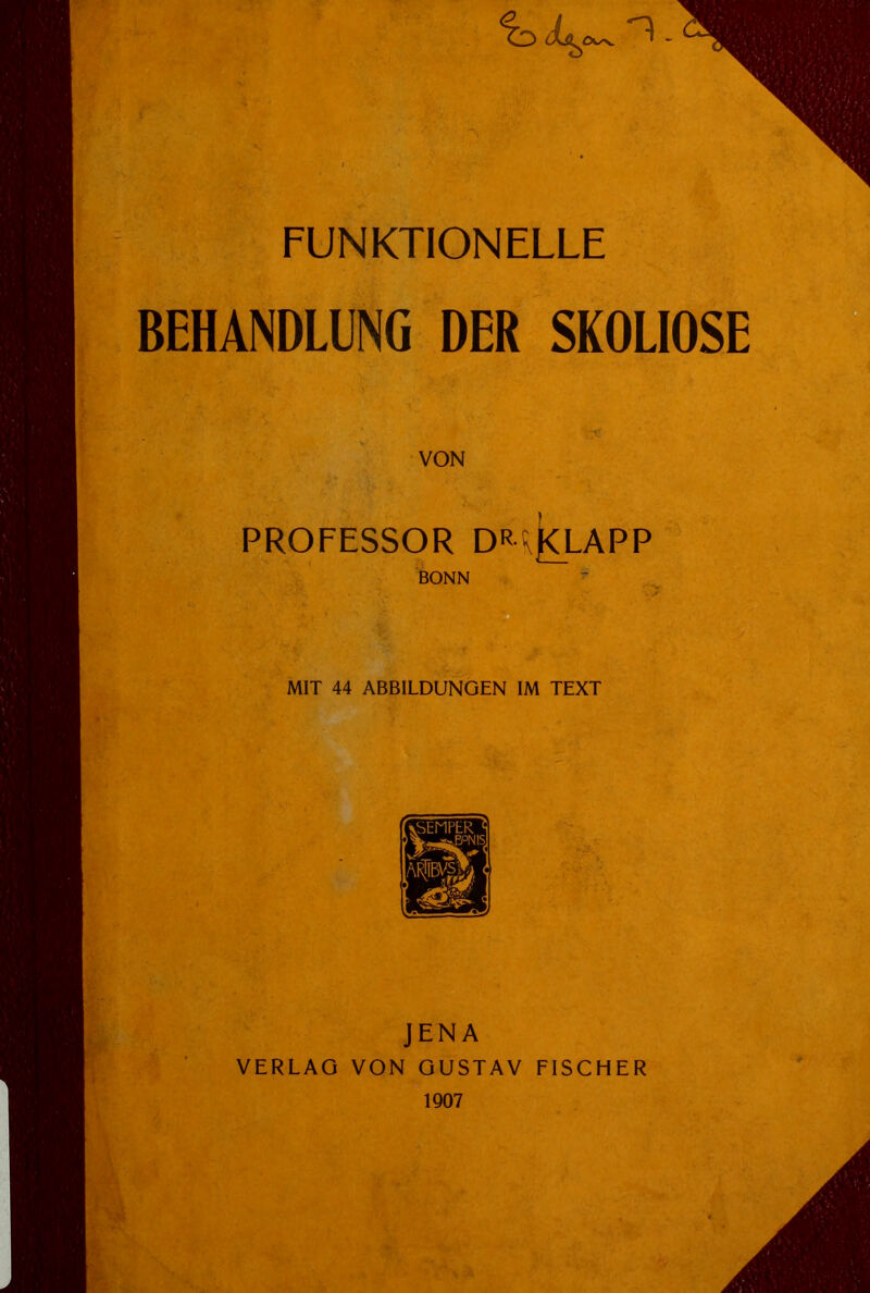 FUNKTIONELLE BEHANDLUNG DER SKOLIOSE VON PROFESSOR D^j<LAPP BONN MIT 44 ABBILDUNGEN IM TEXT JENA VERLAG VON GUSTAV FISCHER 1907