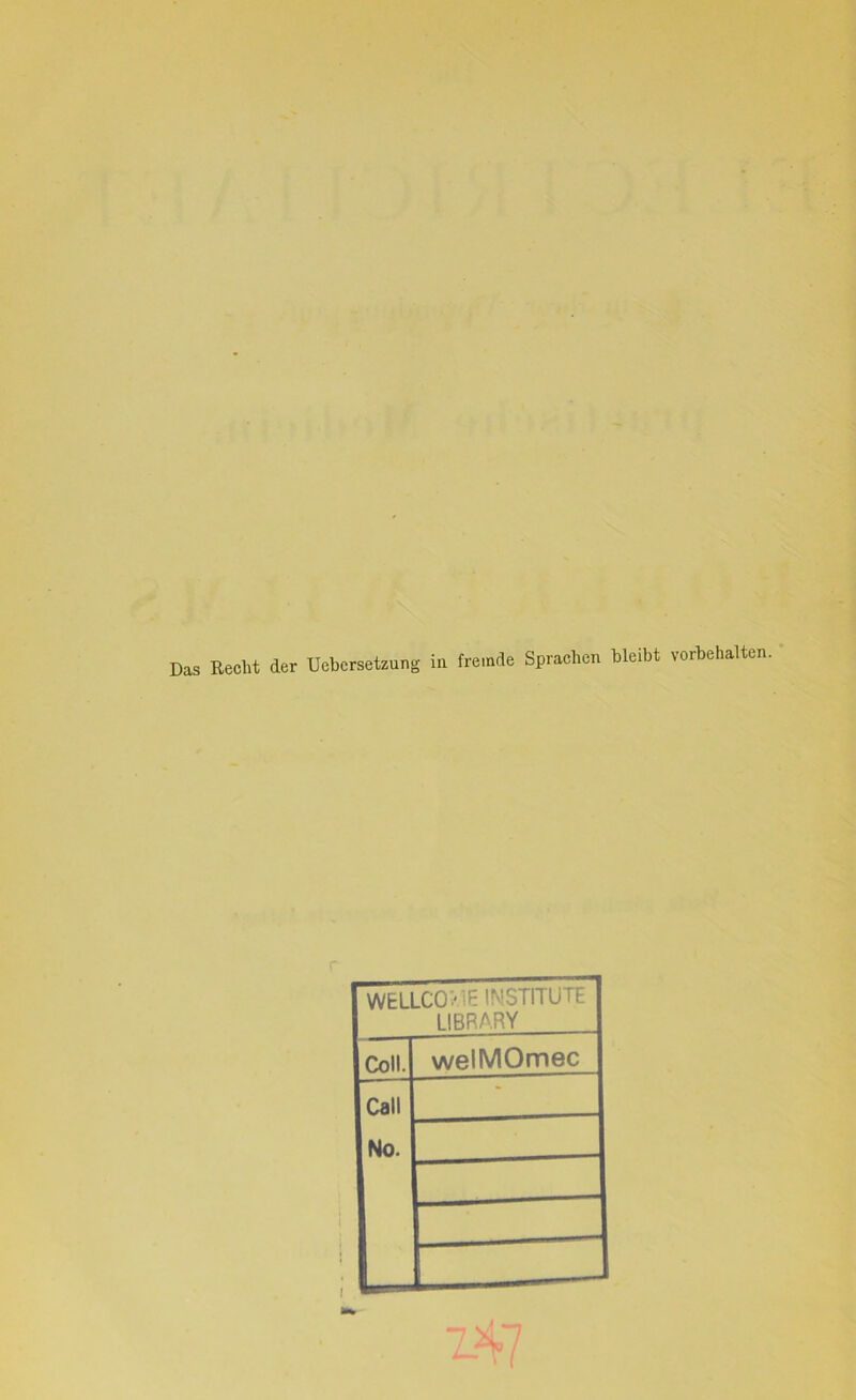 Das Recht der Uebersetzung ia fremde Sprachen bleibt Vorbehalten. WELLCOXIE INSTITUTE LIBRARY Coli. welMOmec Call No. —
