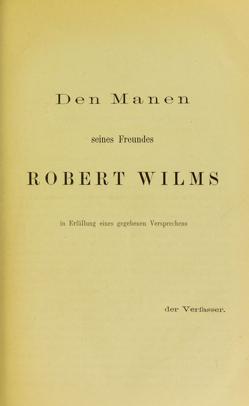 Den Manen seines Freundes ROBERT WILMS in Erfüllung eines gegebenen Versprechens der Verfasser*.