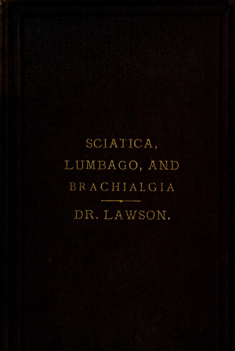 SCIATICA, LUMBAGO, AND BRACHIALGIA DR. LAWSON.