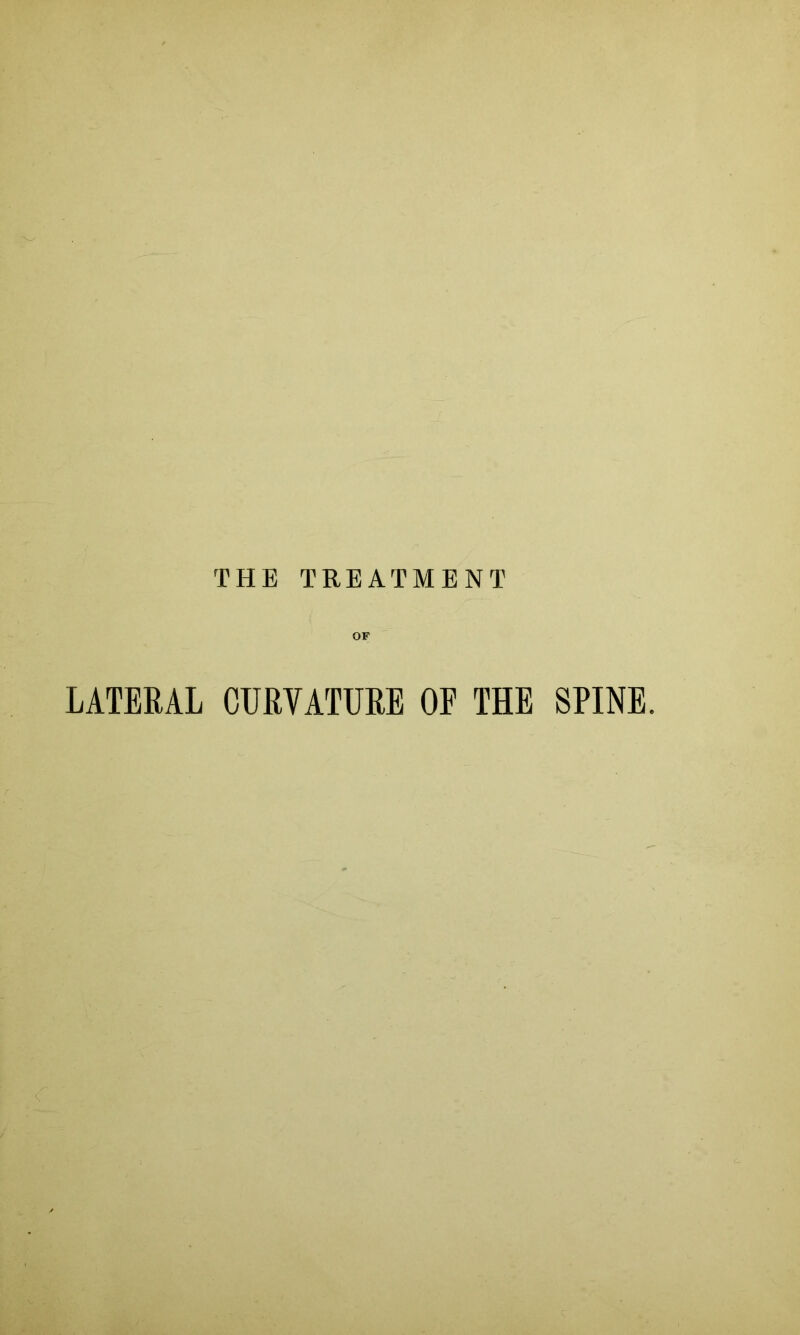 THE TREATMENT OF LATERAL CURVATURE OE THE SPINE.