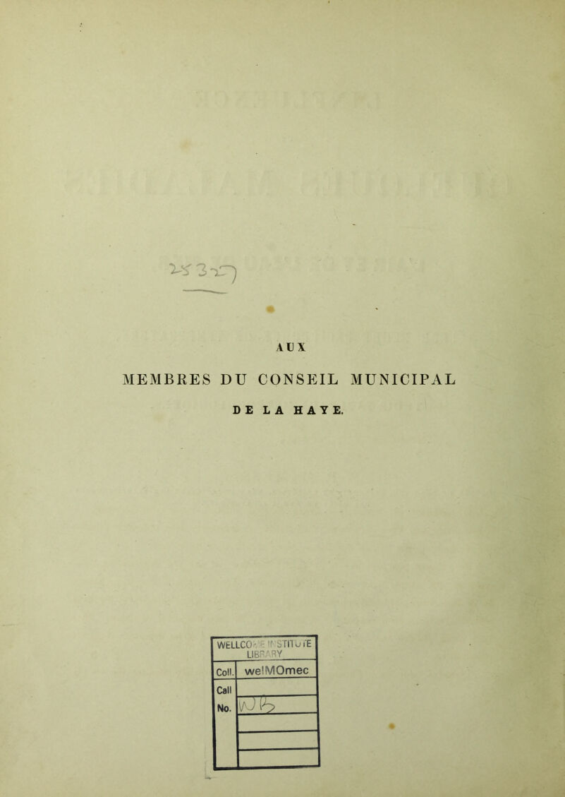 MEMBRES DU CONSEIL MUNICIPAL DE LA HAYE. WELLCO '. >: îr STIlui'E LIBR..' RY Coll. welMOmec Call No. i- J ih
