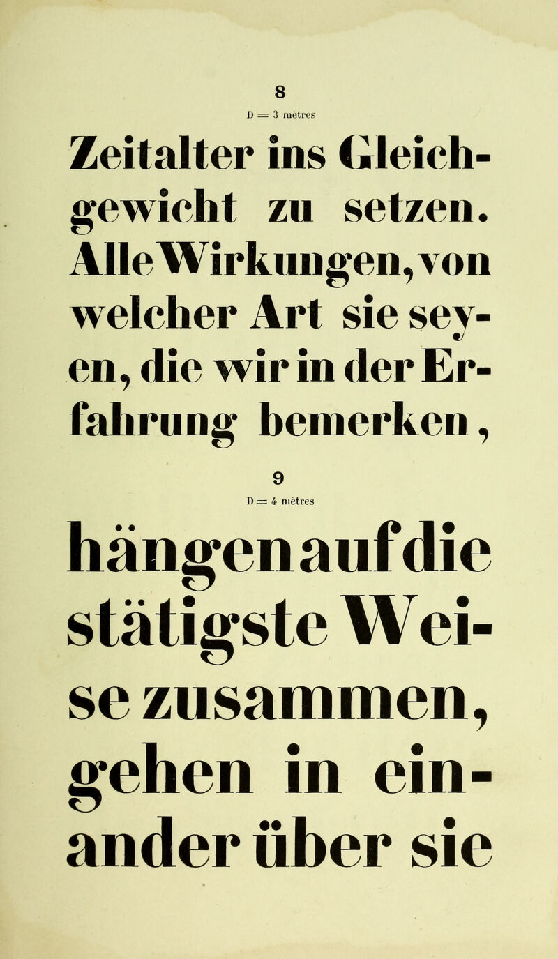 Jj = 3 mètres Zeitalter ins Gieich- gewicht /ii setzen. AlleWirkungen,von welcher Art siesey- w en, die wir in der Er- fahrung bemerken, 9 4 mètres hângenaufdie stàtigste W ei- se zusammen, gehen in ein- ander über sie