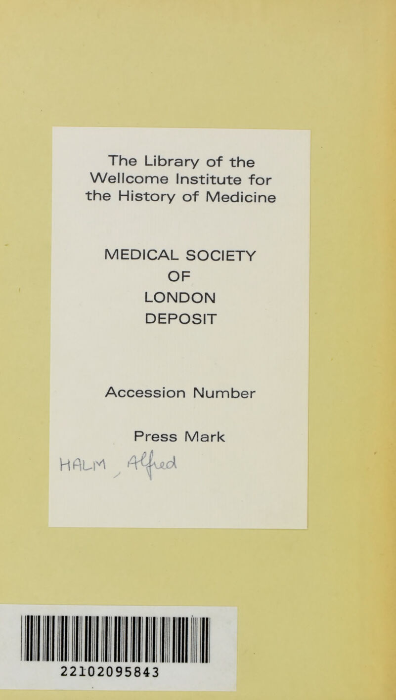 The Library of the Wellcome Institute for the History of Medicine MEDICAL SOCIETY OF LONDON DEPOSIT Accession Number Press Mark 22102095843