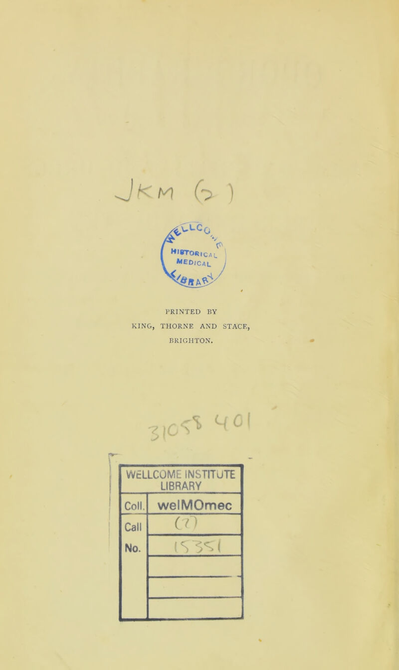 H G ) Historical ! **ED(Cal j PRINTED BY KING, THORNE AND STAGE, BRIGHTON. C; 6 I WELLCOME INSTITUTE LIBRARY Coll. welMOmec Call cn No. (s 5'=; (