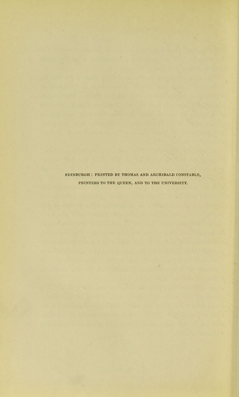 EDINBURGH : PRINTED BY THOMAS AND ARCHIBALD CONSTABLE, PRINTERS TO THE QUEEN. AND TO THE UNIVERSITY.