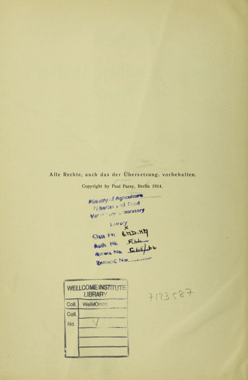 Alle Rechte, auch das der Übersetzung, Vorbehalten. Copyright by Paul Parey, Berlin 1914. WEaCOMEINSTTTirr*^- LIBRAR'/ ■CoU. WelMOmsc J Co«. No. I J ' 1 ■ 1 1