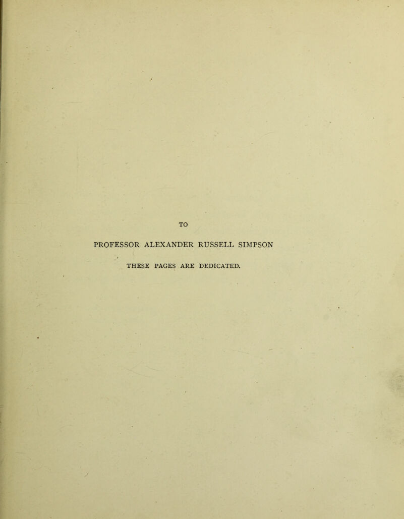 TO PROFESSOR ALEXANDER RUSSELL SIMPSON THESE PAGES ARE DEDICATED. J