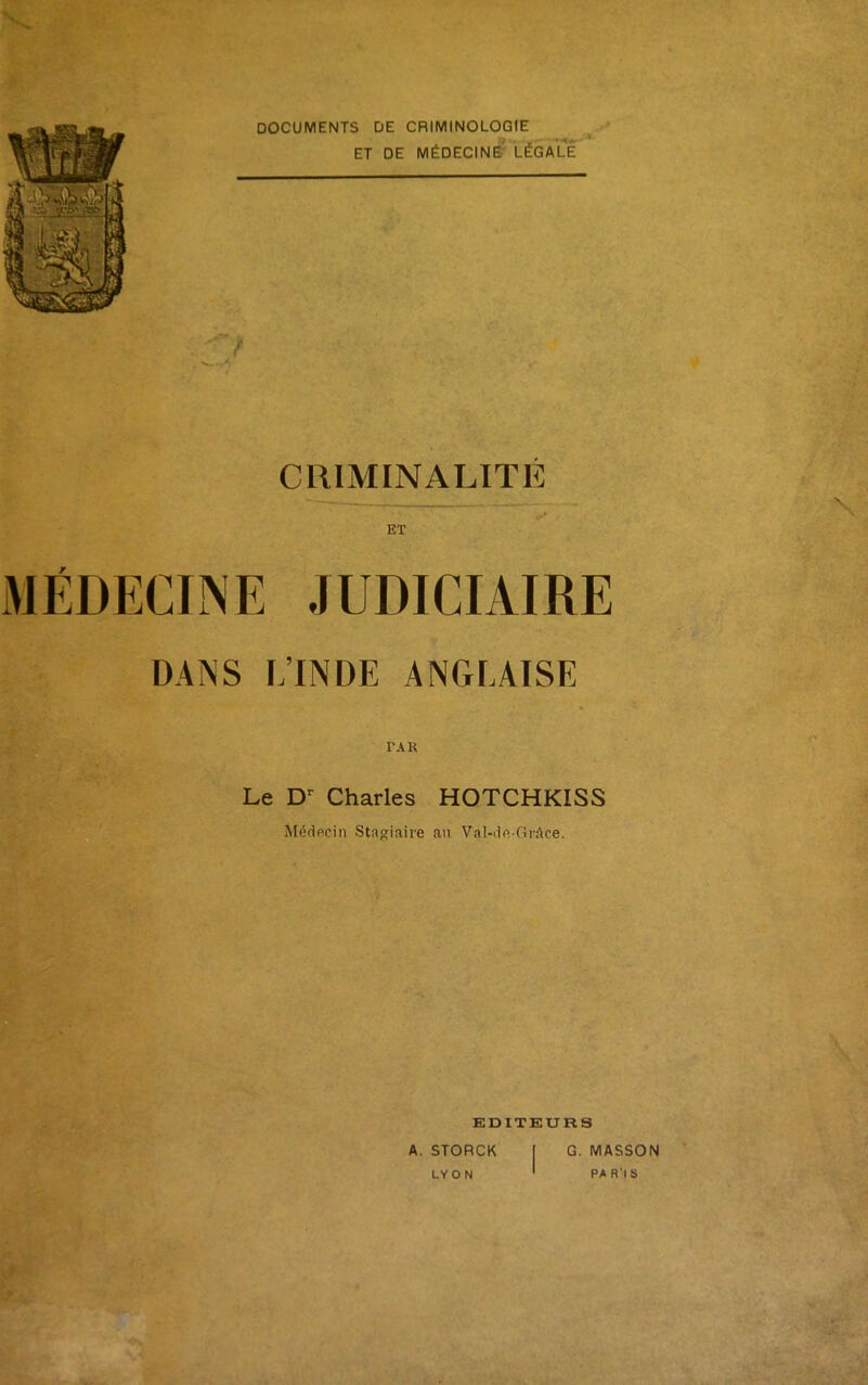 DOCUMENTS DE CRIMINOLOGIE ET DE MÉDECINE^ LÉGALE CRIMINALITÉ ET MÉDECINE JUDICIAIRE DANS L’INDE ANGLAISE N Le D Charles HOTCHKISS Médecin Stagiaire au Val-de-GrAce. EDITEURS A. STORCK LYON G. MASSON PA R'IS