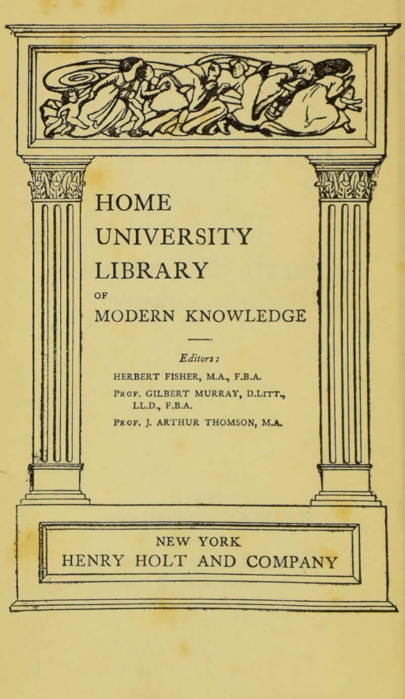 UNIVERSITY LIBRARY OF MODERN KNOWLEDGE Editors: HERBERT FISHER, M.A., F.B.A. PROF. GILBERT MURRAY, D.LlTT, LL.D., F.B.A. PROF. ). ARTHUR THOMSON, M.A. NEW YORK HENRY HOLT AND COMPANY