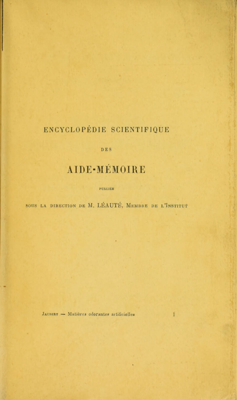 ENCYCLOPÉDIE SCIENTIFIQUE DES AIDE-MÉMOIRE PUBLIÉE SOtlS LA DIRECTION DE M. LÉAUTÉ, MEMBRE DE l’InSTITUT Jauiiert — Matières odorantes ai tificielloi 1