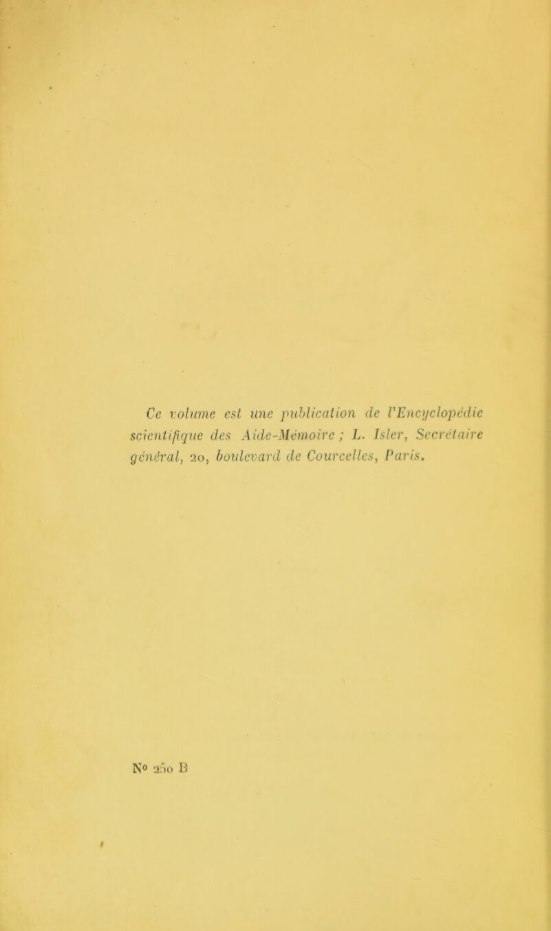 Ce volume est une publication de VEncyclopédie scientifique des Aide-Mémoire ; L. hier, Secrétaire général, 20, boulevard de Courcellcs, Paris. N° 2.H1 D #