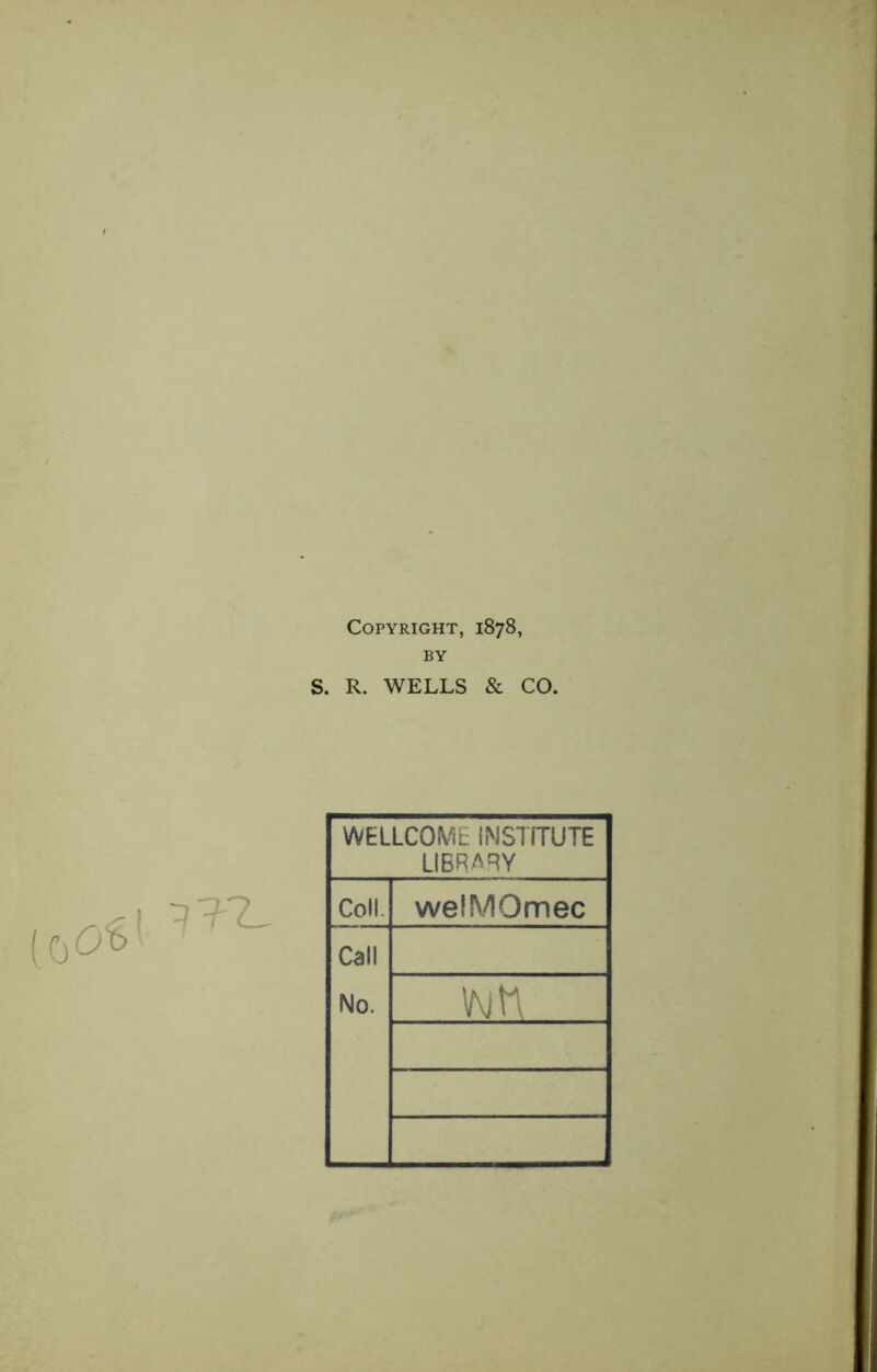 Copyright, 1878, BY S. R. WELLS & CO. [cjOh WELLCOME INSTfTUTE LIBRARY Coll. welMOmec Call No. '/■jn 1 1