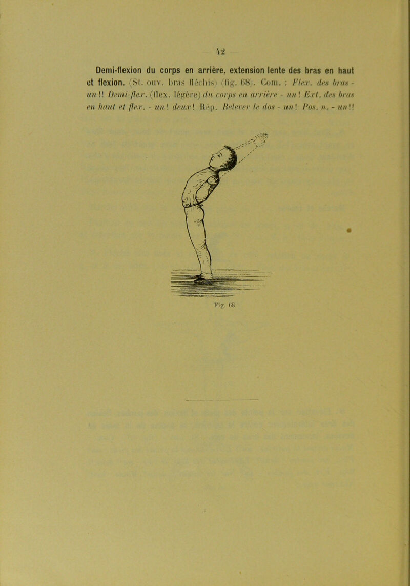 Demi-flexion du corps en arriére. extension lente des bras en haut et flexion. (SI. ouv. bras llérliis) (fig. 681. Gom. : Fler. des brus - un!! Dem i-fler. (Ilex. légöre) du corps en arriére - un ! Fri. iles brus en haut el /ler. - un ! deur! Ii|j. lielever le dos - un\ Hos. n. - un\\