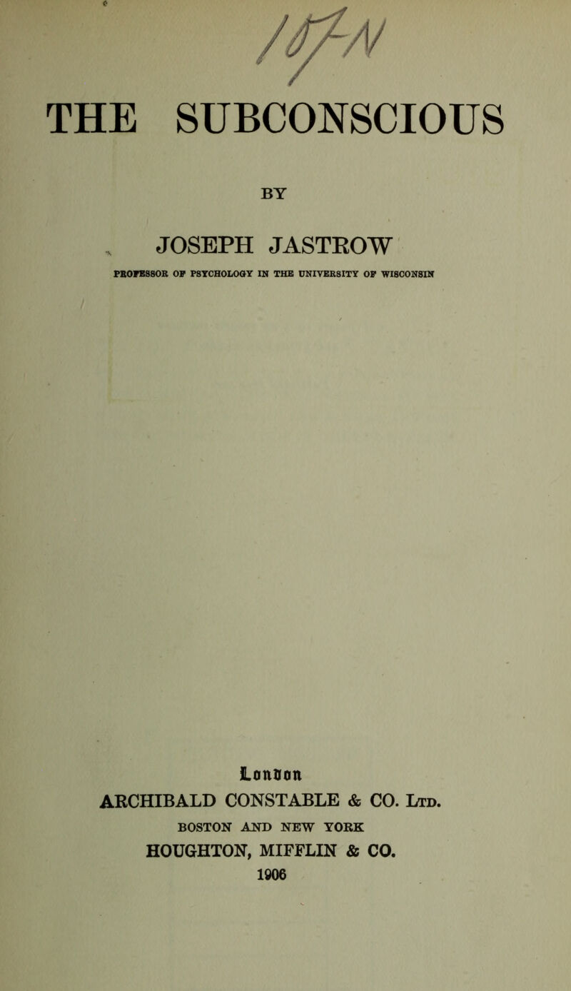 BY JOSEPH JASTKOW PROFESSOR OP PSYCHOLOGY IN THE UNIVERSITY OP WISCONSIN Lontfon ARCHIBALD CONSTABLE & CO. Ltd. BOSTON AND NEW YORK HOUGHTON, MIFFLIN & CO. 1906