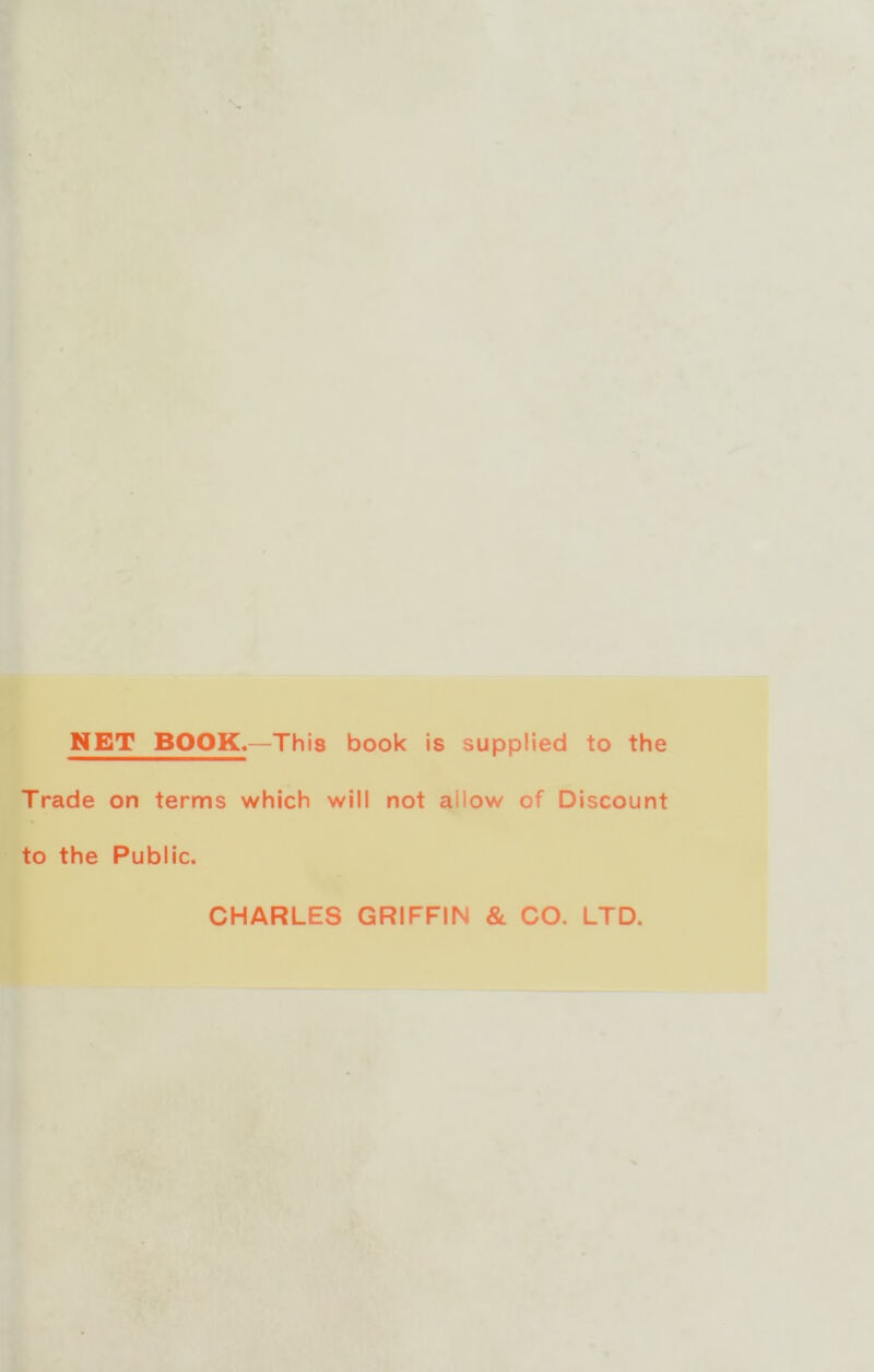 NET BOOK.—This book is supplied to the Trade on terms which will not allow of Discount to the Public. CHARLES GRIFFIN & CO. LTD.