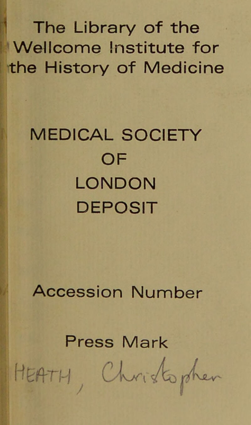 The Library of the Wellcome Institute for the History of Medicine MEDICAL SOCIETY OF LONDON DEPOSIT Accession Number Press Mark