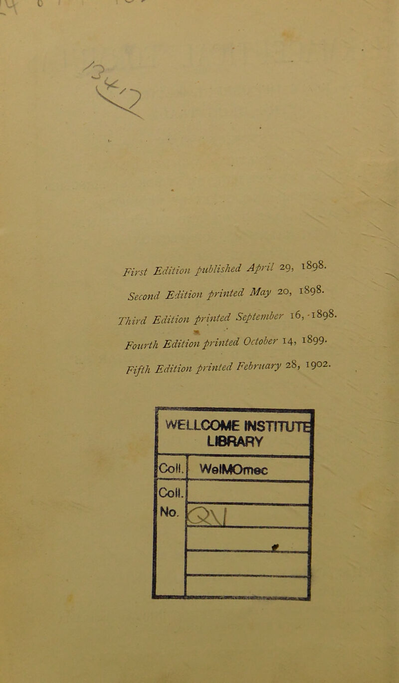 ' u First Edition published April 29, 1898. Second Edition printed May 20, 1898. Third Edition printed September 16,-1898 Fourth Edition printed October 14, l899- Fifth Edition printed February 28, 1902. WELLCOME INSTITUTE LIBRARY Coll. WelMOmec Coll. No. Q\l