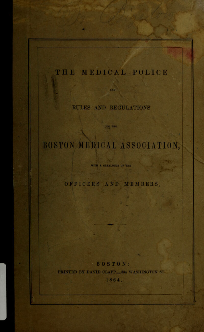 V AND | RULES AND REGULATIONS \ BOSTON MEDICAL ASSOCIATION, WITH A CATALOGUE OP THE OFFICERS AND MEMBERS. BOSTON: PRINTED BY DAVID CLAPP 334 WASHINGTON ST. 1 864.