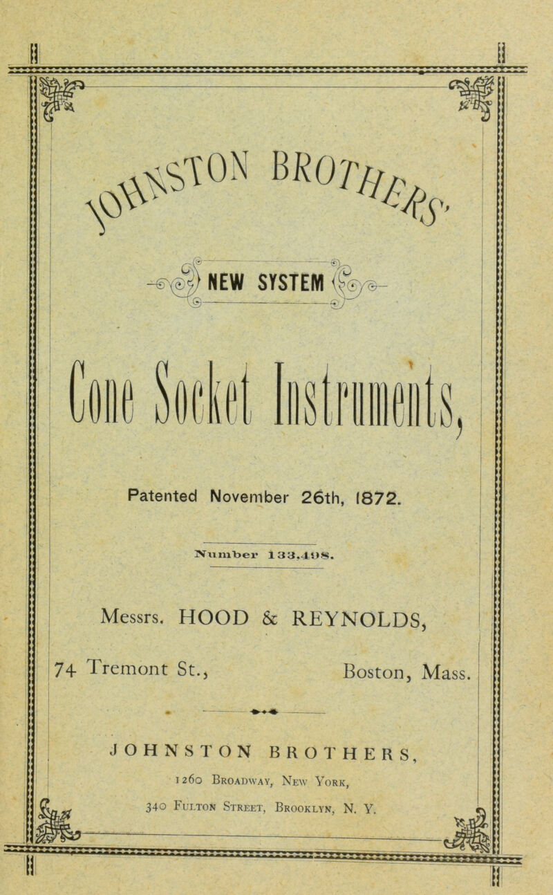 NEW SYSTEM Patented November 26th Messrs. HOOD & REYNOLDS Tremont St Boston, Mass JOHNSTON BROTHERS 1260 Broadway, New York, 340 Fulton Street, Brooklyn, N. Y. ili a —- — ^ ^