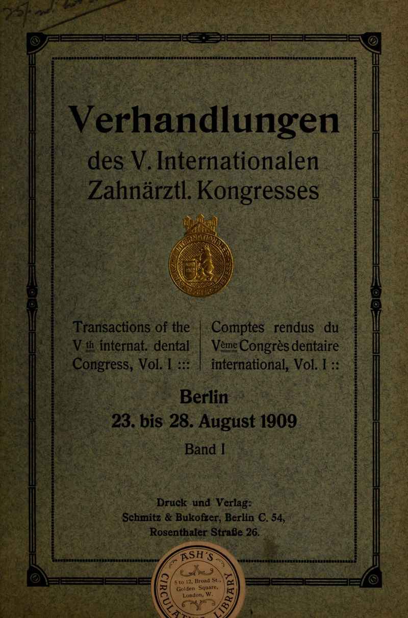 A r-v^.k >S& \ gpf% ^vJt<Jv ^ Vvt''r/- ' . . Mi h^m k ?■*■.''■> ■vf1. ' V-j rikiw k : 4; l,t ; 1 s : ■ ■ i des V. Internationalen i I : s ■ - i Jm A km m : ■ s : ' ,W- ' Transactions of the V tk internat. dental i : i#;j§ JHHHHH Congress, Vol. 1 ::: sf'' *~ ’ Comptes rendus du V|m| Congres dentaire international, Vol. I:: I [ I ! ■ Berlin ■ 23. bis 28. August 1909 Band I Druck und Verlag: Schmitz & Bukofzer, Berlin C. 54, Rosenthaler Strafie 26. >*- • ■ sir-£ : <L\T' ^Sn'^ r r> , to 12, Broad St Golden Square London, W. w - &' 5