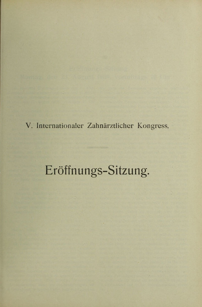 V. Internationaler Zahnarztlicher Kongress. Eroffnungs-Sitzung.