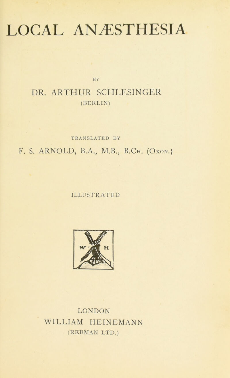 BY DR. ARTHUR SCHLESINGER (BERLIN) TRANSLATED BY F. S. ARNOLD, B.A., M.B., B.Ch. (Oxon.) ILLUSTRATED LONDON WILLIAM HEINEMANN (REBMAN LTD.)