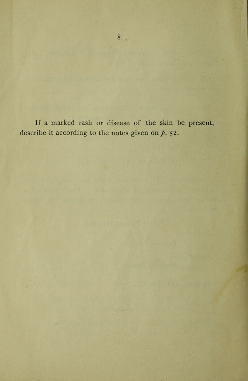 If a marked rash or disease of the skin be present, describe it according to the notes given on p. 52.