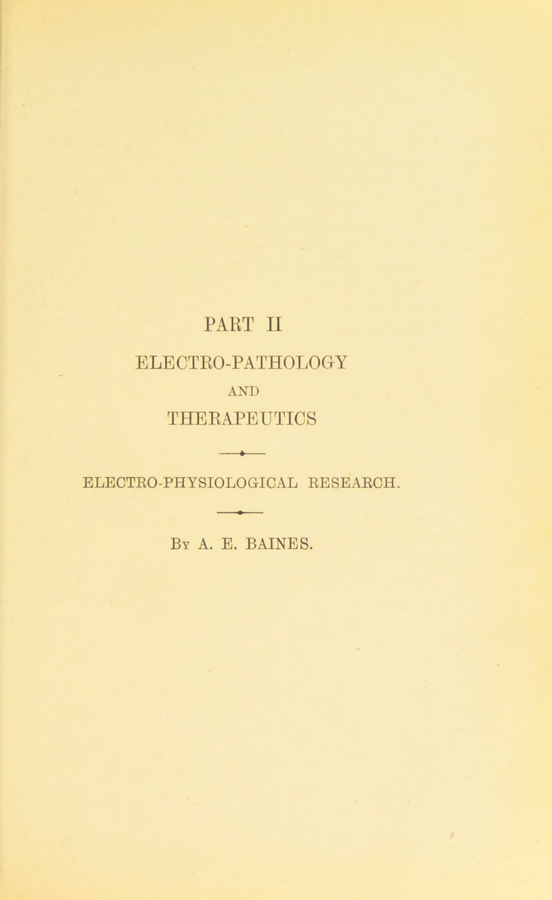 ELECTRO-PATHOLOGY AND THERAPEUTICS ELECTRO-PHYSIOLOGICAL RESEARCH. By A. E. BAINES.