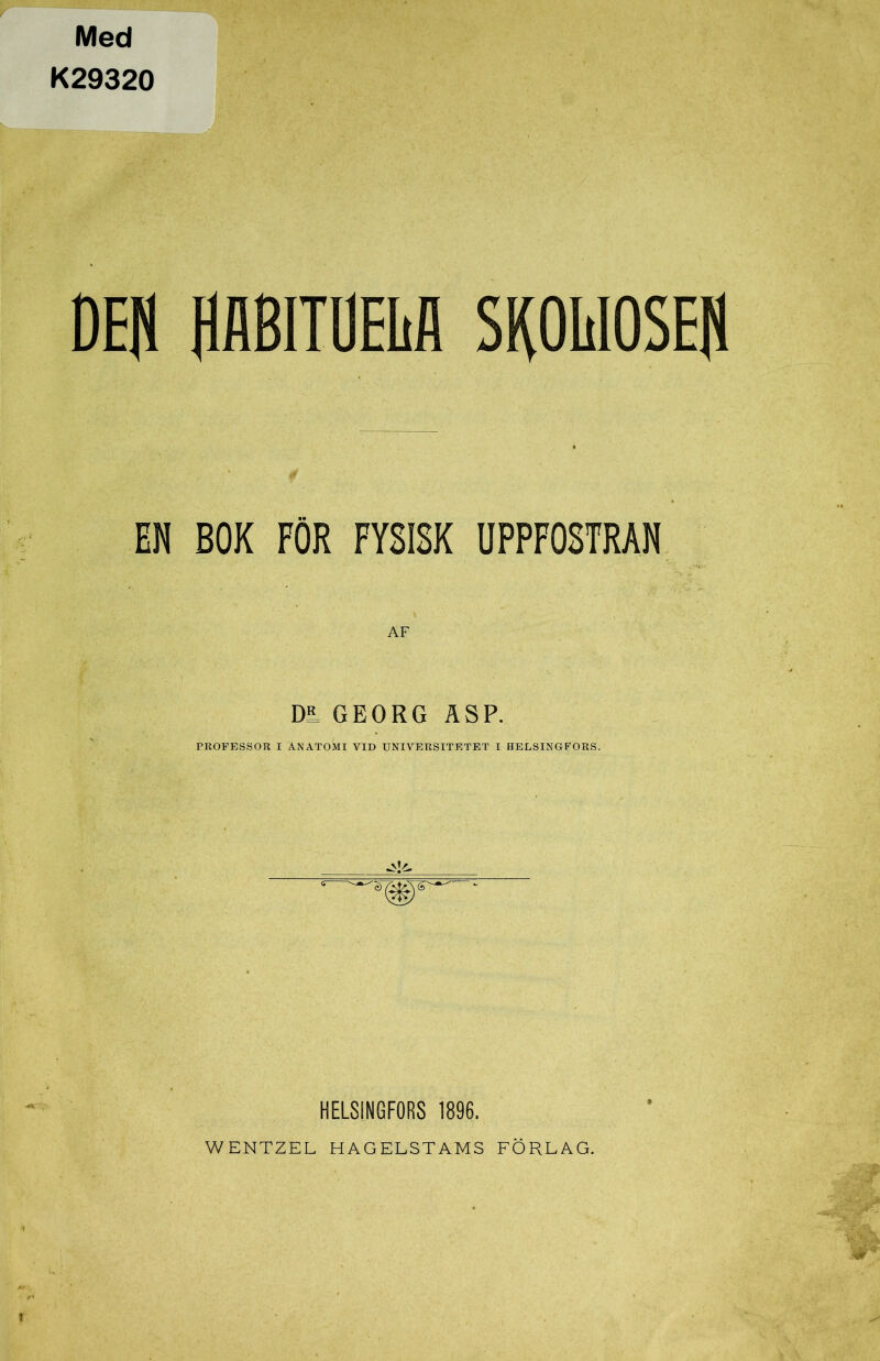 Med K29320 DEB [KlBlTÖELfl SKOUOSEH EN BOK FÖR FYSISK UPPFOSTRAN Då GEORG ASP. PROFESSOR I ANATOMI VID UNIVERSITETET I HELSINGFORS. HELSINGFORS 1896.