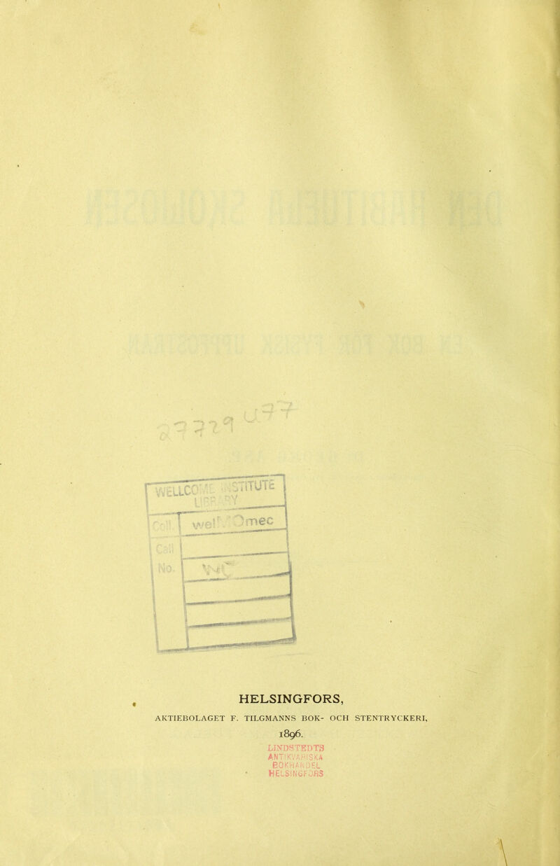 HELSINGFORS, AKTIEBOLAGET F. TILGMANNS BOK- OCH STENTRYCKERI, 1896. LINDSTEDTS ANTSKVARISKA BOKHANDEL HELSINGEDBS